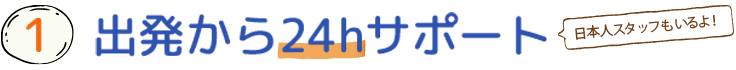 出発から24hサポート。日本人スタッフもいるよ！